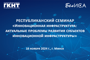 Республиканский семинар «Инновационная инфраструктура: актуальные проблемы развития субъектов инновационной инфраструктуры» (18 ноября 2024 г., г. Минск)