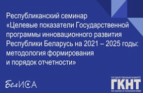 Республиканский семинар «Целевые показатели Государственной программы инновационного развития Республики Беларусь на 2021 – 2025 годы: методология формирования и порядок отчетности» (16 декабря 2022 г., г. Минск) Республиканский семинар «Целевые показатели Государственной программы инновационного развития Республики Беларусь на 2021 – 2025 годы: методология формирования и порядок отчетности» (16 декабря 2022 г., г. Минск)