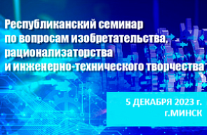 Республиканский семинар по вопросам изобретательства, рационализаторства и инженерно-технического творчества (5 декабря 2023 г., г. Минск) Республиканский семинар по вопросам изобретательства, рационализаторства и инженерно-технического творчества (5 декабря 2023 г., г. Минск)