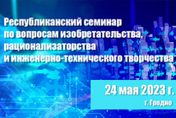 Республиканский семинар по вопросам изобретательства, рационализаторства и инженерно-технического творчества (24 мая 2023 г., г. Гродно)
